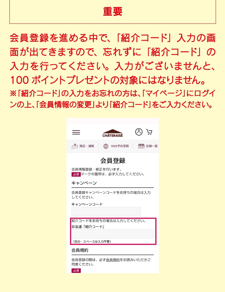 重要：会員登録を進める中で、「紹介コード」入力の画面が出てきますので、忘れずに「紹介コード」の入力を行ってください。入力がございませんと、100ポイントプレゼントの対象にはなりません。