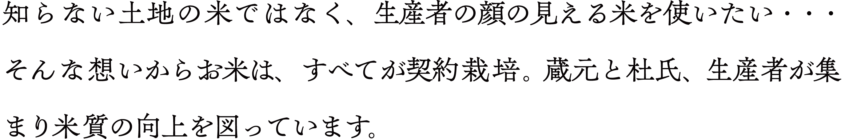 知らない土地の米ではなく、生産者の顔の見える米を使いたい・・・そんな想いからお米は、すべてが契約栽培。蔵元と杜氏、生産者が集まり米質の向上を図っています。