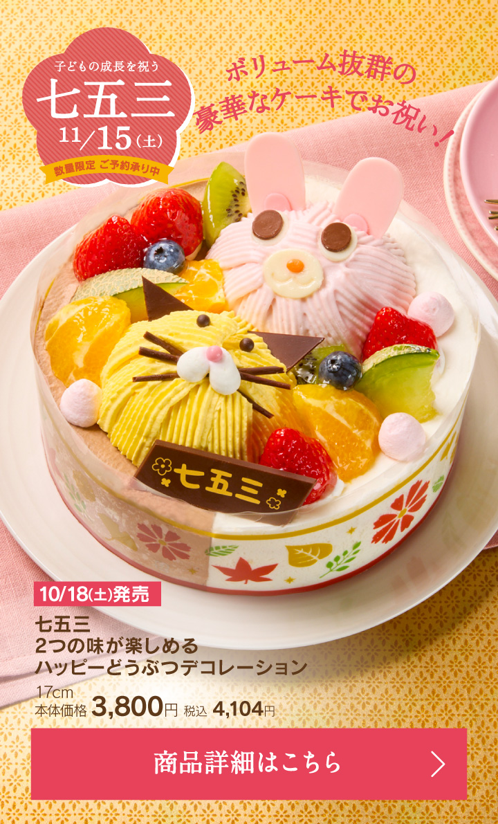 子どもの成長を祝う七五三。11月15日（土）ボリューム抜群の豪華なケーキでお祝い！数量限定ご予約承り中！七五三2つの味が楽しめるハッピーどうぶつデコレーション17cm本体価格3800円税込4104円