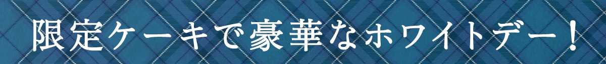 限定ケーキで豪華なホワイトデー！