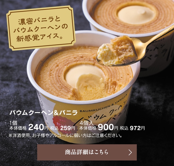 バウムクーヘン＆バニラ1個本体価格240円税込259円／4個入本体価格900円税込972円