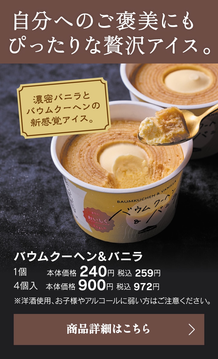 自分へのご褒美にもぴったりな贅沢アイス。バウムクーヘン＆バニラ