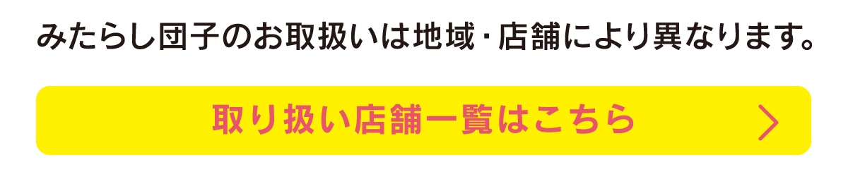 みたらし団子のお取扱いは地域・店舗により異なります。取扱店舗一覧を見る