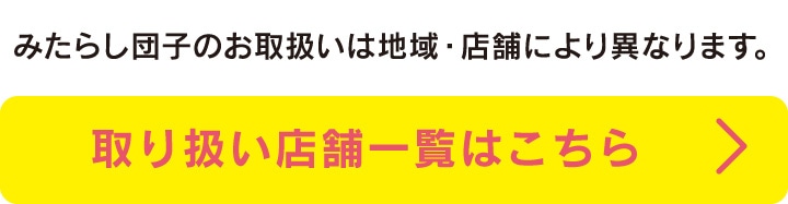 みたらし団子のお取扱いは地域・店舗により異なります。取扱店舗一覧を見る