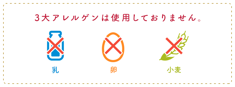 3大アレルゲンは使用しておりません。乳・卵・小麦不使用