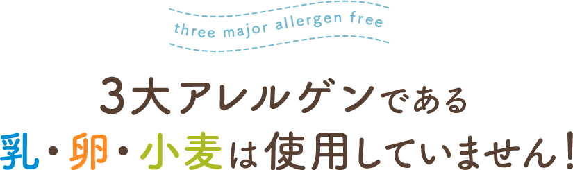 3大アレルゲンである乳・卵・小麦は使用しておりません。