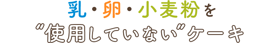 乳・卵・小麦粉を “使用していない”ケーキ