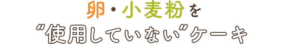 卵・小麦粉を “使用していない”ケーキ