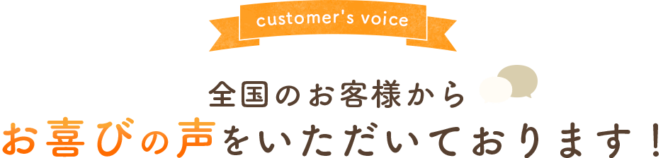 全国のお客様からお喜びの声をいただいております！