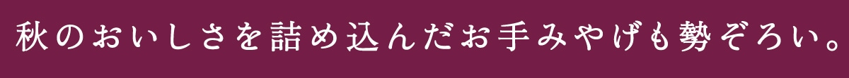 秋のおいしさをつめこんだお手みやげも勢ぞろい。