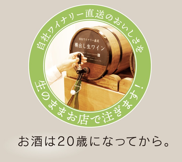 自社ワイナリー直送のおいしさを。生のままお店で注ぎます！お酒は20歳になってから。