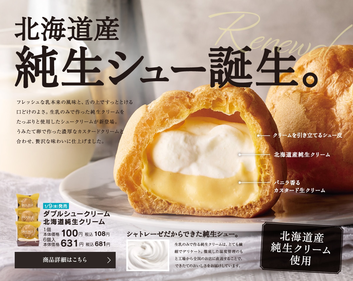 北海道産純生シュー誕生。ダブルシュークリーム北海道純生クリーム1個本体価格100円税込108円／6個入本体価格631円税込681円
