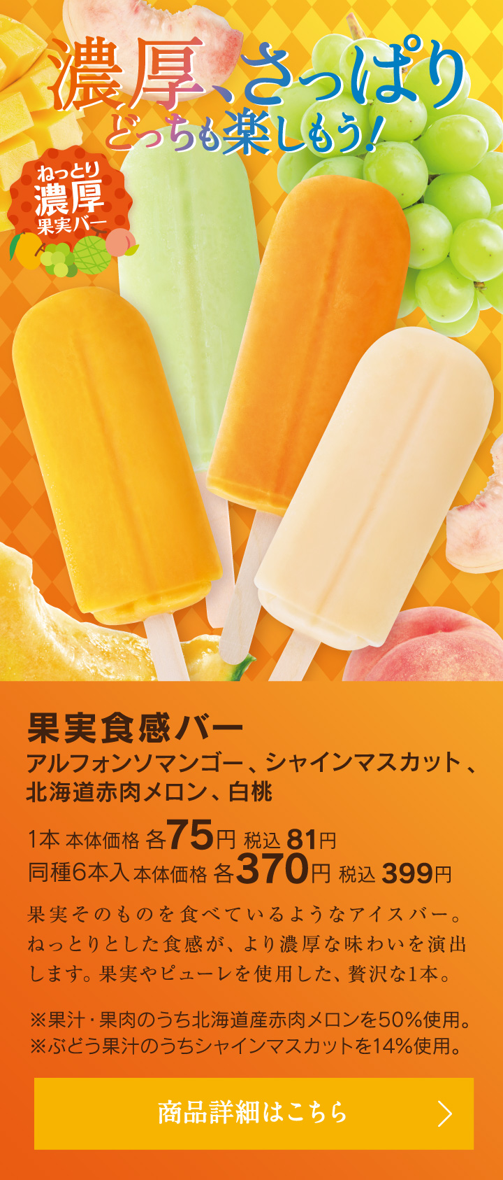 濃厚、さっぱり、どっちも楽しもう！果実食感バー アルフォンソマンゴー、シャインマスカット、北海道赤肉メロン、白桃 1本本体価格各75円税込81円、同種6本入本体価格各370円税込399円