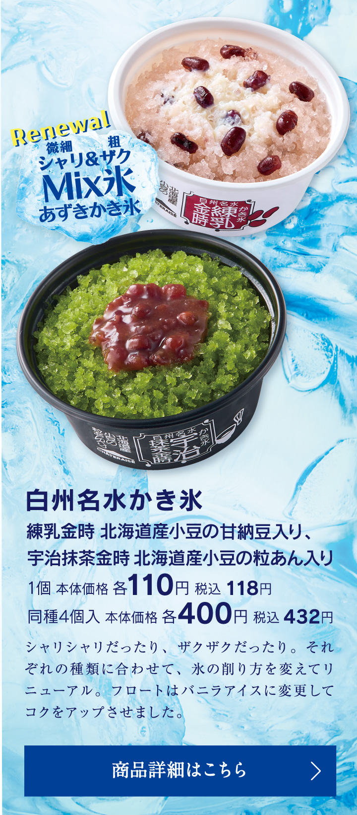 白州名水かき氷 練乳金時 北海道産小豆の甘納豆入り、宇治抹茶金時 北海産小豆の粒あん入り 1個本体価格各110円税込118円同種4個入本体価格各400円税込432円