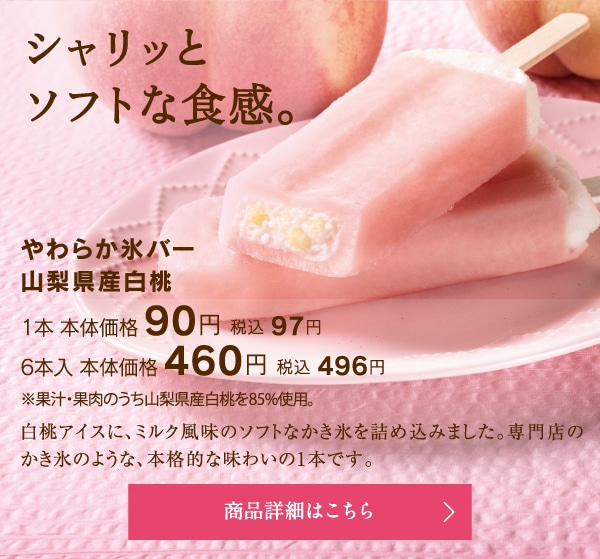 やわらか氷バー山梨県産白桃1本本体価格90円税込97円／6本入本体価格460円税込496円