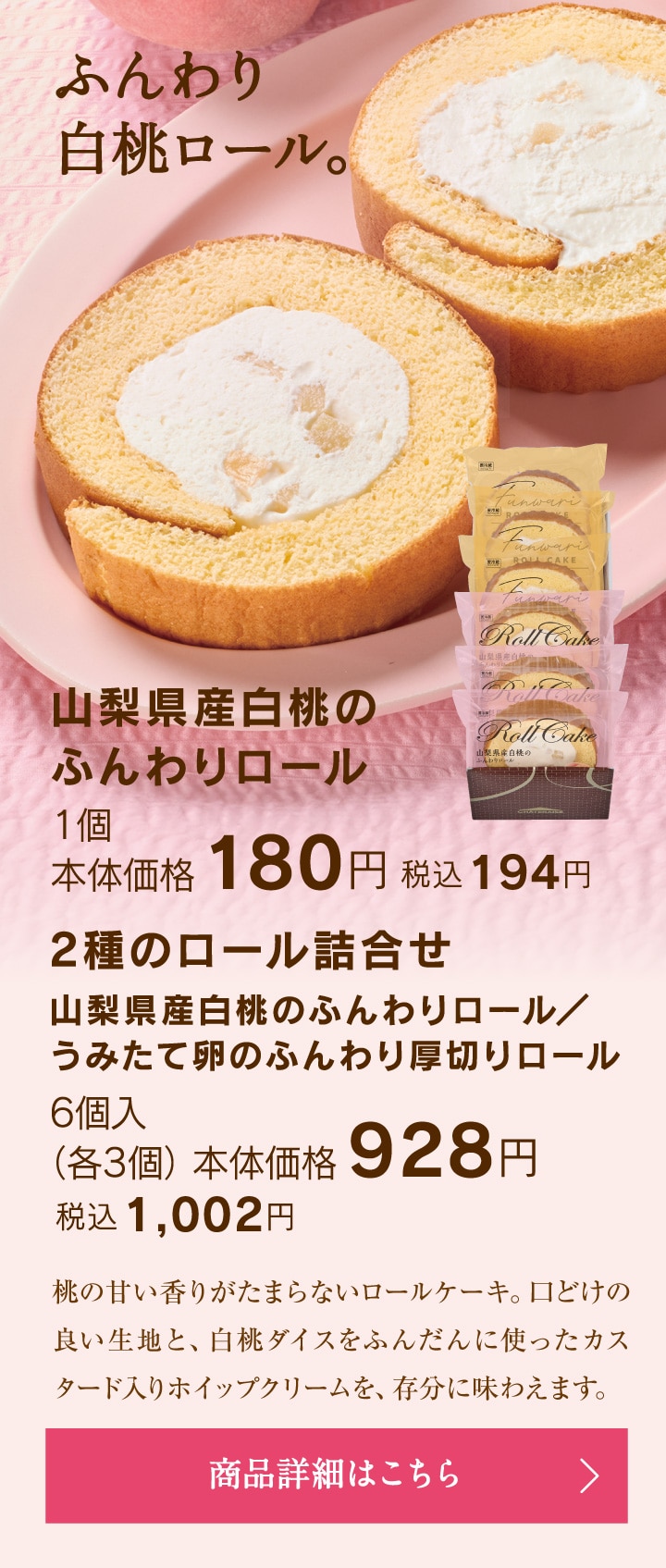 山梨県産白桃のふんわりロール1個本体価格180円税込194円／2種のロール詰合せ（山梨県産白桃のふんわりロール、うみたて卵のふんわり厚切りロール）6個入（各3個）本体価格928円税込1002円