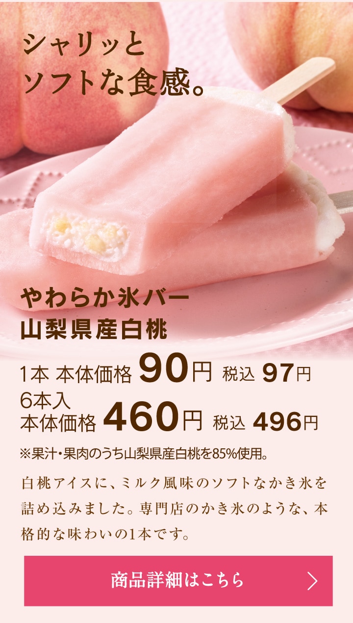 やわらか氷バー山梨県産白桃1本本体価格90円税込97円／6本入本体価格460円税込496円