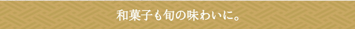和菓子も旬の味わいに。
