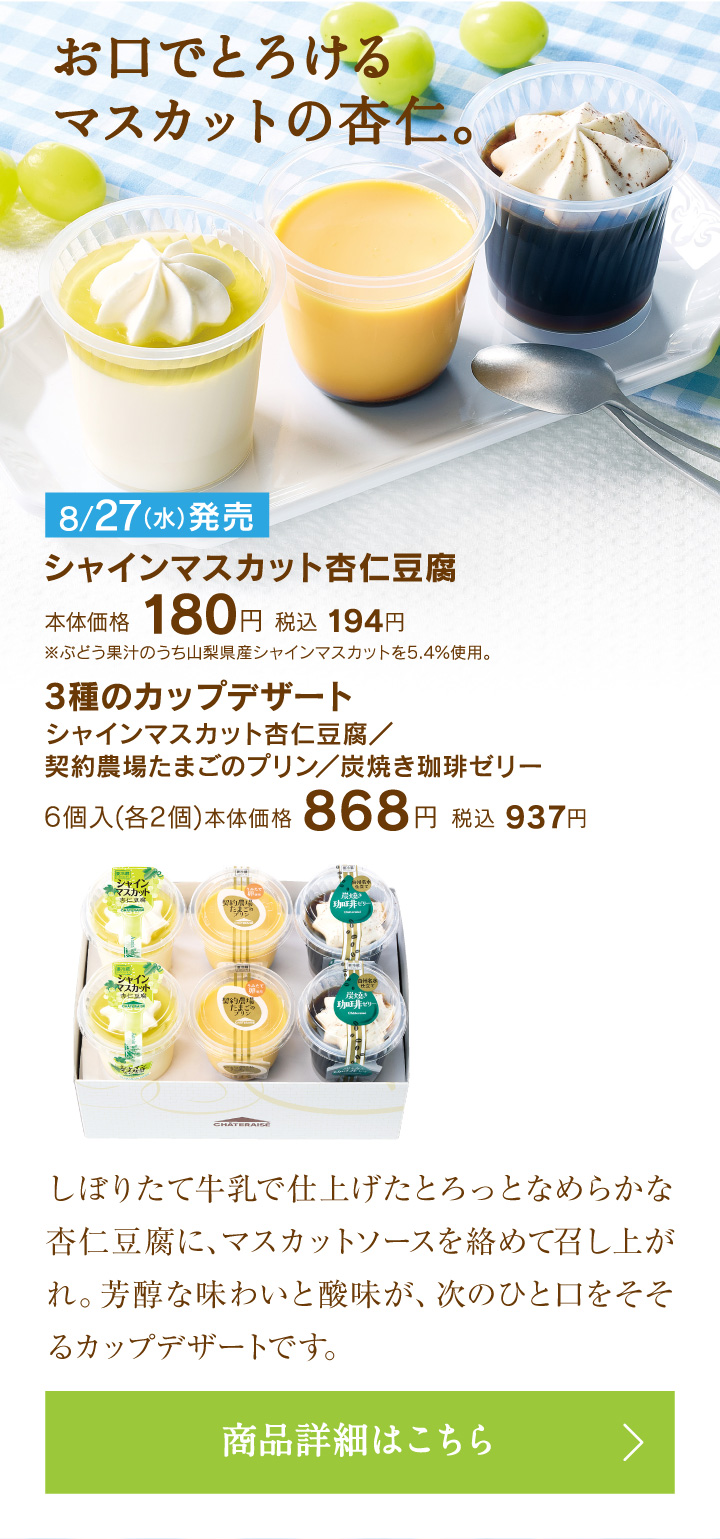 シャインマスカット杏仁豆腐本体価格180円税込194円、3種のカップデザート（シャインマスカット杏仁豆腐／契約農場たまごのプリン／炭焼き珈琲ゼリー）6個入（各2個）本体価格868円税込937円