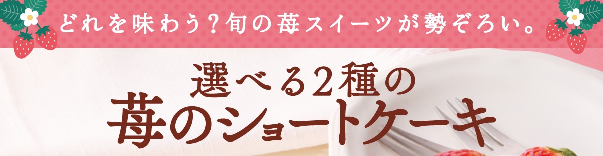 どれを味わう？旬の苺スイーツが勢ぞろい