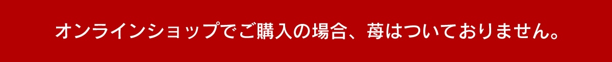 オンラインショップでご購入の場合、苺はついておりません