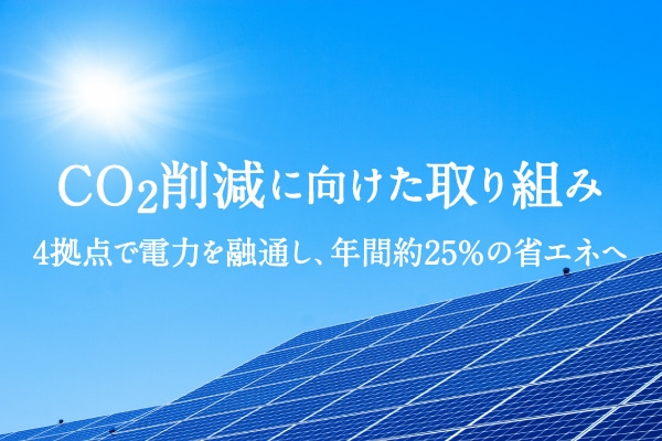 CO2削減に向けた取り組み。4拠点で電力を融通し、年間約25％の省エネへ