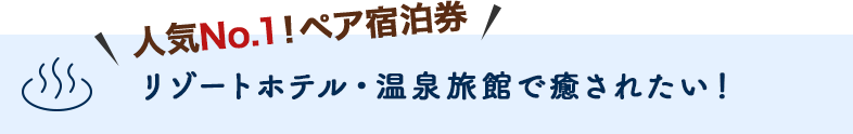 人気No.1！ペア宿泊券 リゾートホテル・温泉旅館で癒されたい！