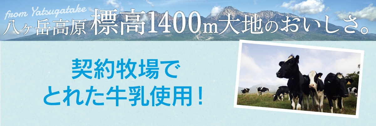 八ヶ岳高原、標高1400m大地のおいしさ。契約牧場でとれた牛乳使用！